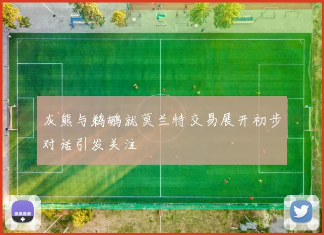 灰熊与鹈鹕就莫兰特交易展开初步对话引发关注
