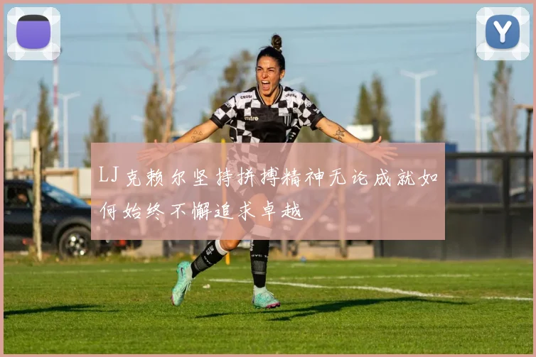 LJ克赖尔坚持拼搏精神无论成就如何始终不懈追求卓越
