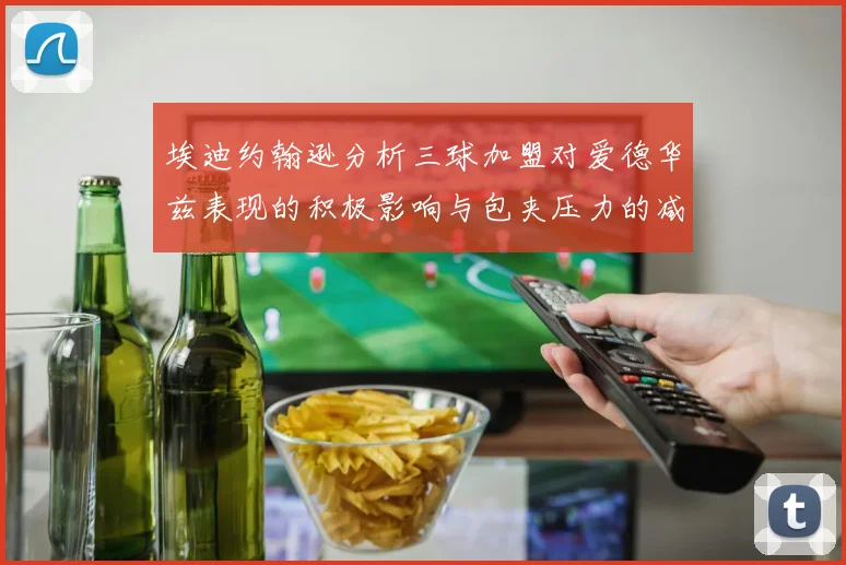 埃迪约翰逊分析三球加盟对爱德华兹表现的积极影响与包夹压力的减轻