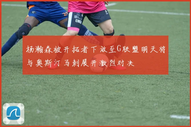 杨瀚森被开拓者下放至G联盟明天将与奥斯汀马刺展开激烈对决