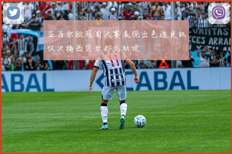 亚马尔欧冠淘汰赛表现出色造良机仅次梅西贝尔却无助攻