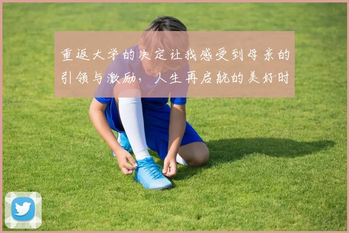 重返大学的决定让我感受到母亲的引领与激励，人生再启航的美好时刻