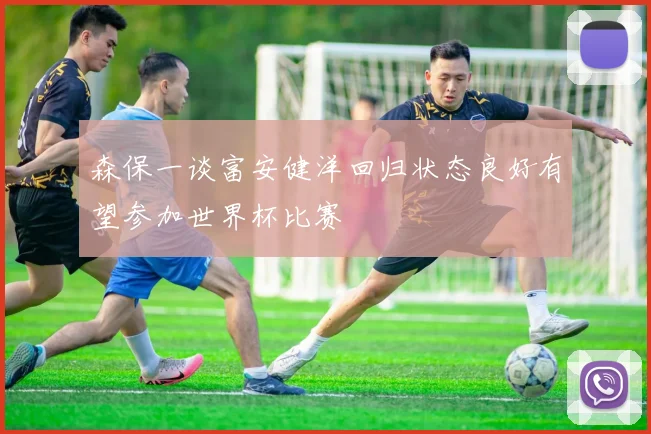 森保一谈富安健洋回归状态良好有望参加世界杯比赛