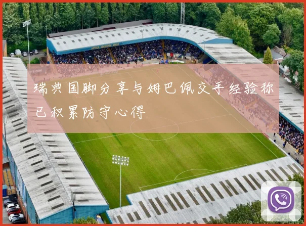 瑞典国脚分享与姆巴佩交手经验称已积累防守心得