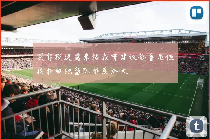 莫耶斯透露弗格森曾建议签鲁尼但我拒绝他留队难度加大