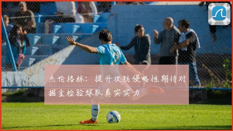 杰伦格林：提升攻防侵略性期待对掘金检验球队真实实力