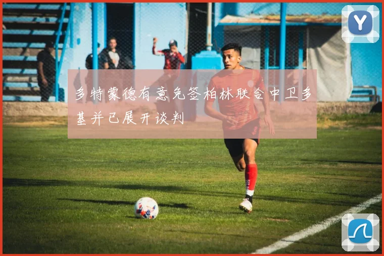 多特蒙德有意免签柏林联合中卫多基并已展开谈判