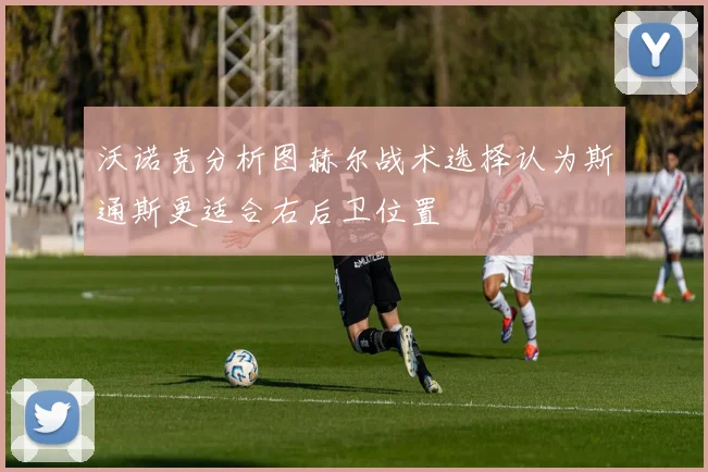 沃诺克分析图赫尔战术选择认为斯通斯更适合右后卫位置